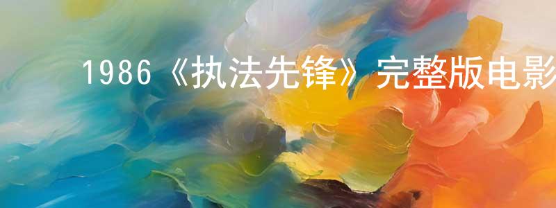 安永贵的动漫综艺大全,1986《执法先锋》完整版电影/在线观看/百度云-美剧天堂